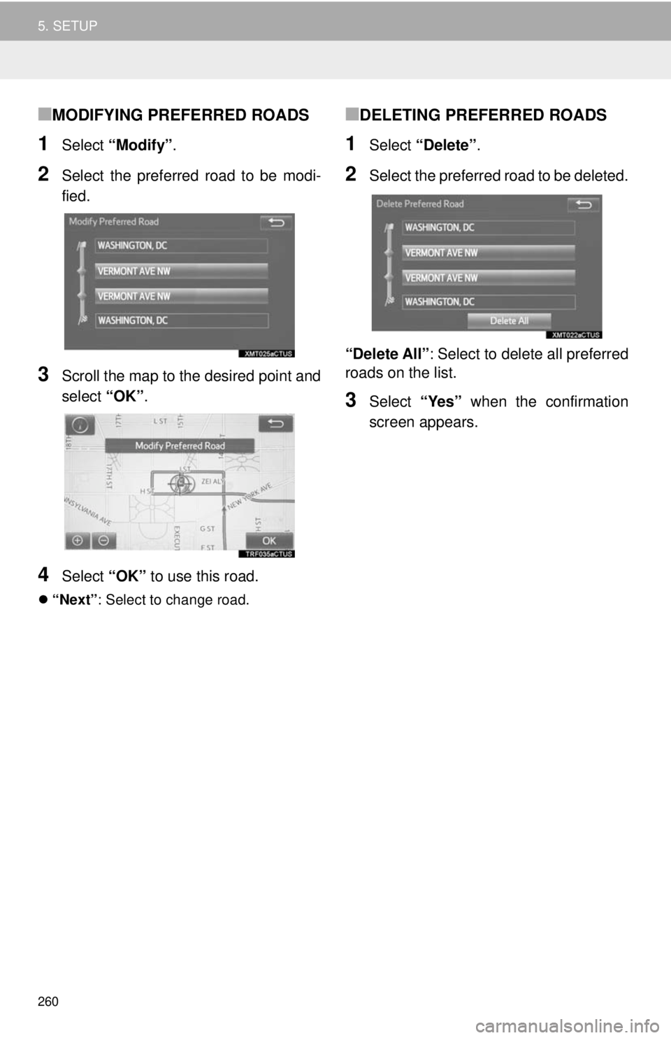 TOYOTA TACOMA 2018  Accessories, Audio & Navigation (in English) 260
5. SETUP
■MODIFYING PREFERRED ROADS
1Select “Modify” .
2Select the preferred road to be modi-
fied.
3Scroll the map to the desired point and
select “OK”.
4Select  “OK” to use this ro