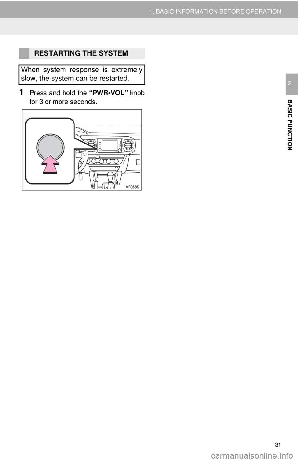 TOYOTA TACOMA 2018  Accessories, Audio & Navigation (in English) 31
1. BASIC INFORMATION BEFORE OPERATION
BASIC FUNCTION
2
1Press and hold the “PWR•VOL” knob
for 3 or more seconds.
RESTARTING THE SYSTEM
When system response is extremely
slow, the system can b