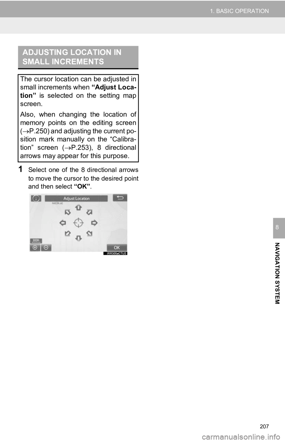 TOYOTA TACOMA 2019  Accessories, Audio & Navigation (in English) 207
1. BASIC OPERATION
NAVIGATION SYSTEM
8
1Select  one  of  the  8  directional  arrows
to move the cursor to the desired point
and then select “OK”.
ADJUSTING LOCATION IN 
SMALL INCREMENTS
The c