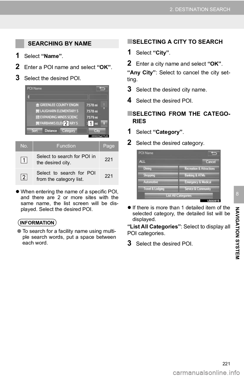 TOYOTA TACOMA 2019  Accessories, Audio & Navigation (in English) 221
2. DESTINATION SEARCH
NAVIGATION SYSTEM
8
1Select “Name” .
2Enter a POI name and select  “OK”.
3Select the desired POI.
When entering the name of a specific POI,
and  there  are  2  or 