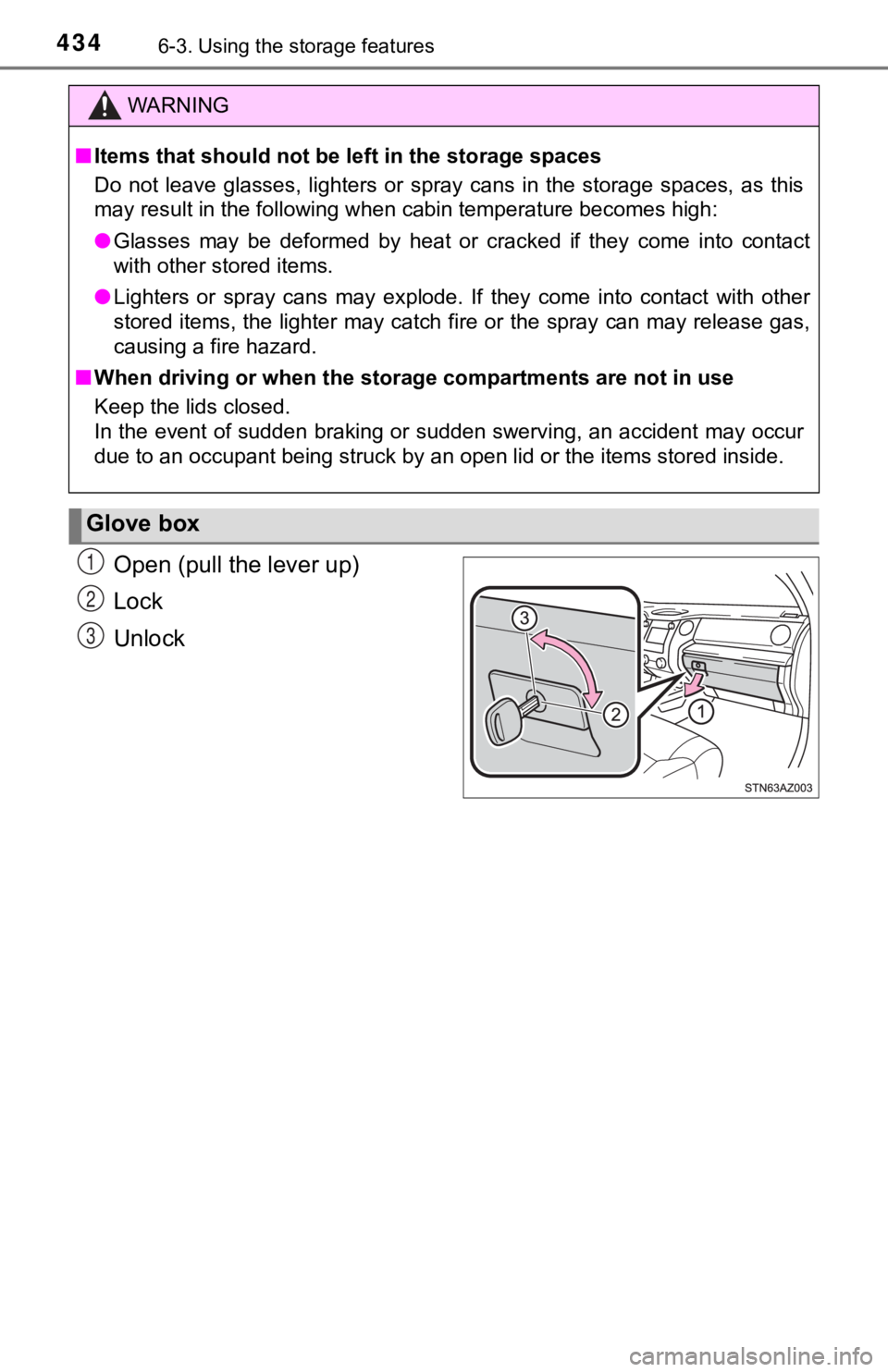 TOYOTA TUNDRA 2018  Owners Manual (in English) 4346-3. Using the storage features
Open (pull the lever up)
Lock
Unlock
WARNING
■Items that should not be left in the storage spaces
Do  not  leave  glasses,  lighters  or  spray  cans  in  the  sto