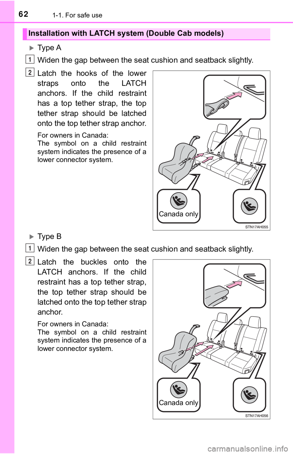 TOYOTA TUNDRA 2018  Owners Manual (in English) 621-1. For safe use
Ty p e  A
Widen the gap between the seat cushion and seatback slightly.
Latch  the  hooks  of  the  lower
straps  onto  the  LATCH
anchors.  If  the  child  restraint
has  a  to