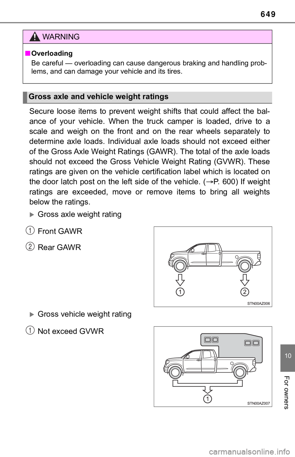 TOYOTA TUNDRA 2018  Owners Manual (in English) 649
10
For owners
Secure  loose  items  to  prevent  weight  shifts  that  could  affect  the  bal-
ance  of  your  vehicle.  When  the  truck  camper  is  loaded,  drive  to  a
scale  and  weigh  on 
