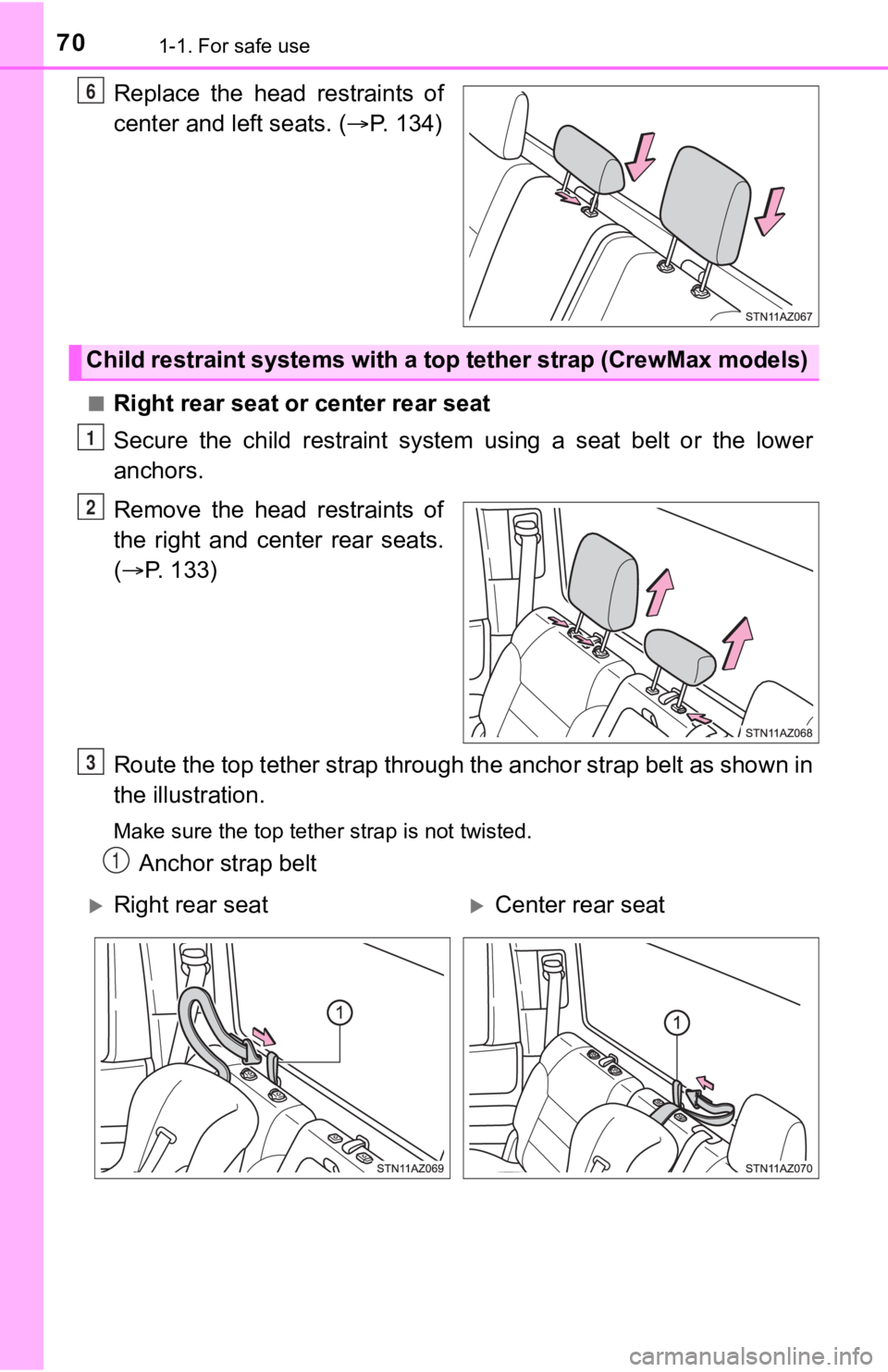 TOYOTA TUNDRA 2018  Owners Manual (in English) 701-1. For safe use
Replace  the  head  restraints  of
center and left seats. (P. 134)
■Right rear seat or center rear seat
Secure  the  child  restraint  system  using  a  seat  belt  or  the  l