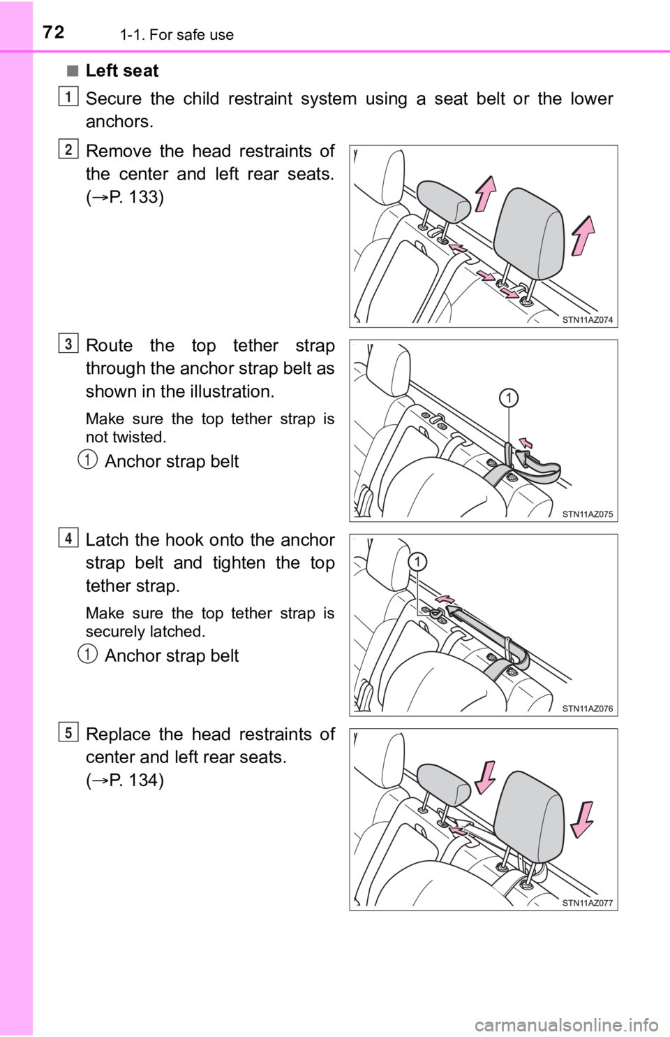 TOYOTA TUNDRA 2018  Owners Manual (in English) 721-1. For safe use
■Left seat
Secure  the  child  restraint  system  using  a  seat  belt  or  the  lower
anchors.
Remove  the  head  restraints  of
the  center  and  left  rear  seats.
(  P. 13