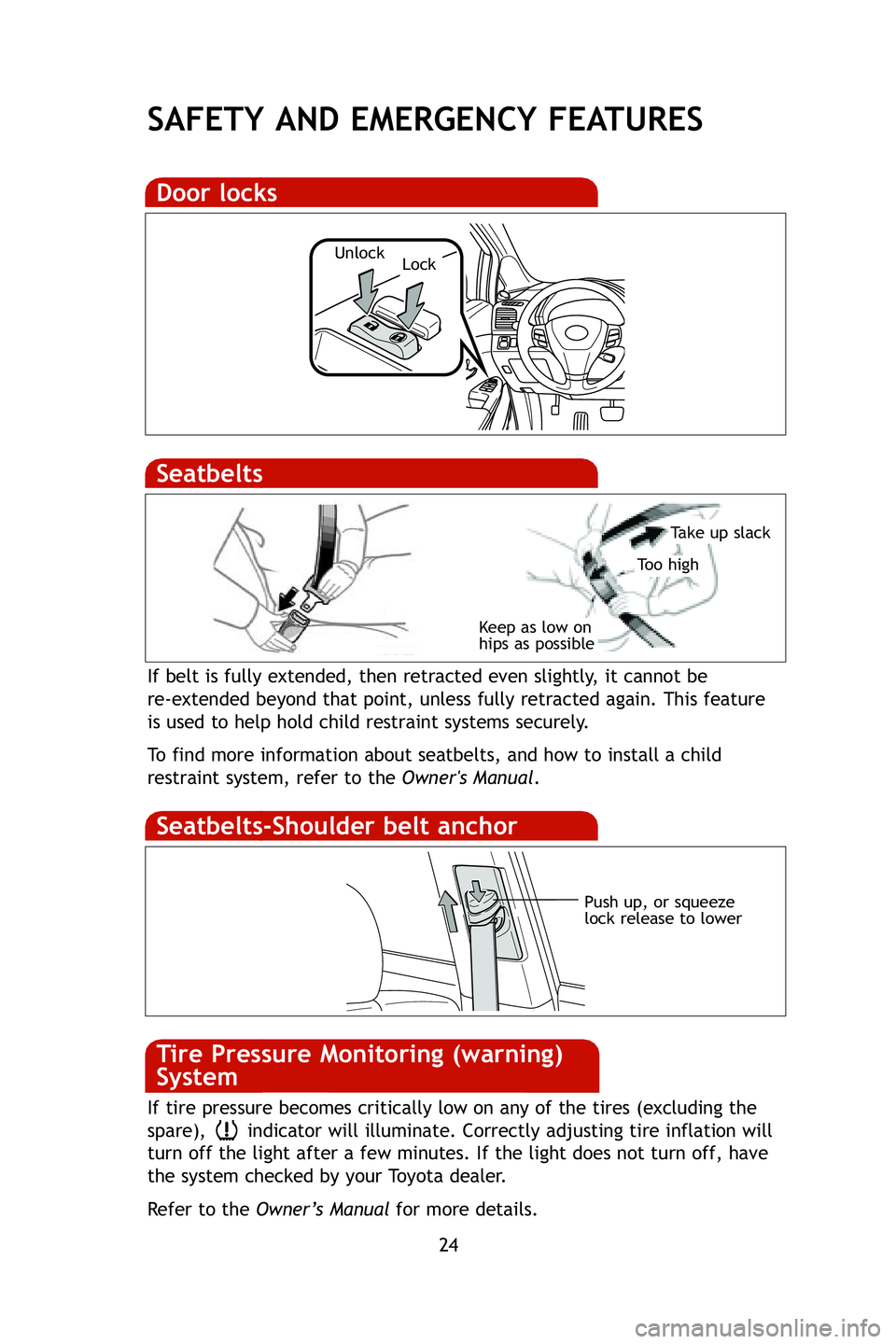 TOYOTA VENZA 2009  Owners Manual (in English) 24
SAFETY AND EMERGENCY FEATURES
If belt is fully extended, then retracted even slightly, it cannot be 
re-extended beyond that point, unless fully retracted again. This featur\
e
is used to help hold