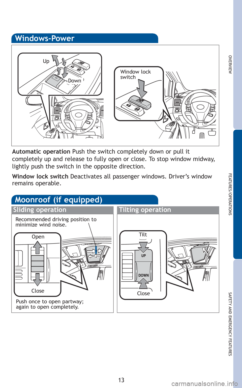 TOYOTA VENZA 2010  Owners Manual (in English) 13
OVERVIEW
FEATURES/OPERATIONS
SAFETY AND EMERGENCY FEATURES
Moonroof (if equipped)
Sliding operationTilting operation
Open
Close
Recommended driving position to
minimize wind noise.
Windows-Power
Up