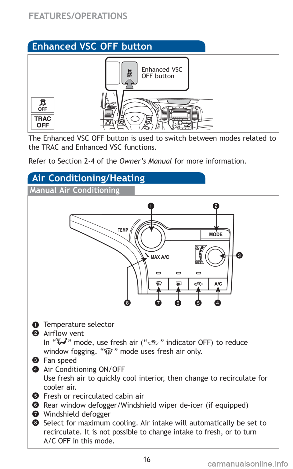 TOYOTA VENZA 2010  Owners Manual (in English) 16
FEATURES/OPERATIONS
Air Conditioning/Heating
Manual Air Conditioning
Temperature selector
Airflow vent
In “ ” mode, use fresh air (“ ” indicator OFF) to reduce
window fogging. “ ” mode 