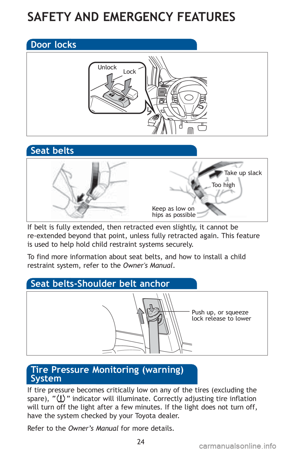 TOYOTA VENZA 2010  Owners Manual (in English) 24
SAFETY AND EMERGENCY FEATURES
If belt is fully extended, then retracted even slightly, it cannot be 
re-extended beyond that point, unless fully retracted again. This feature
is used to help hold c