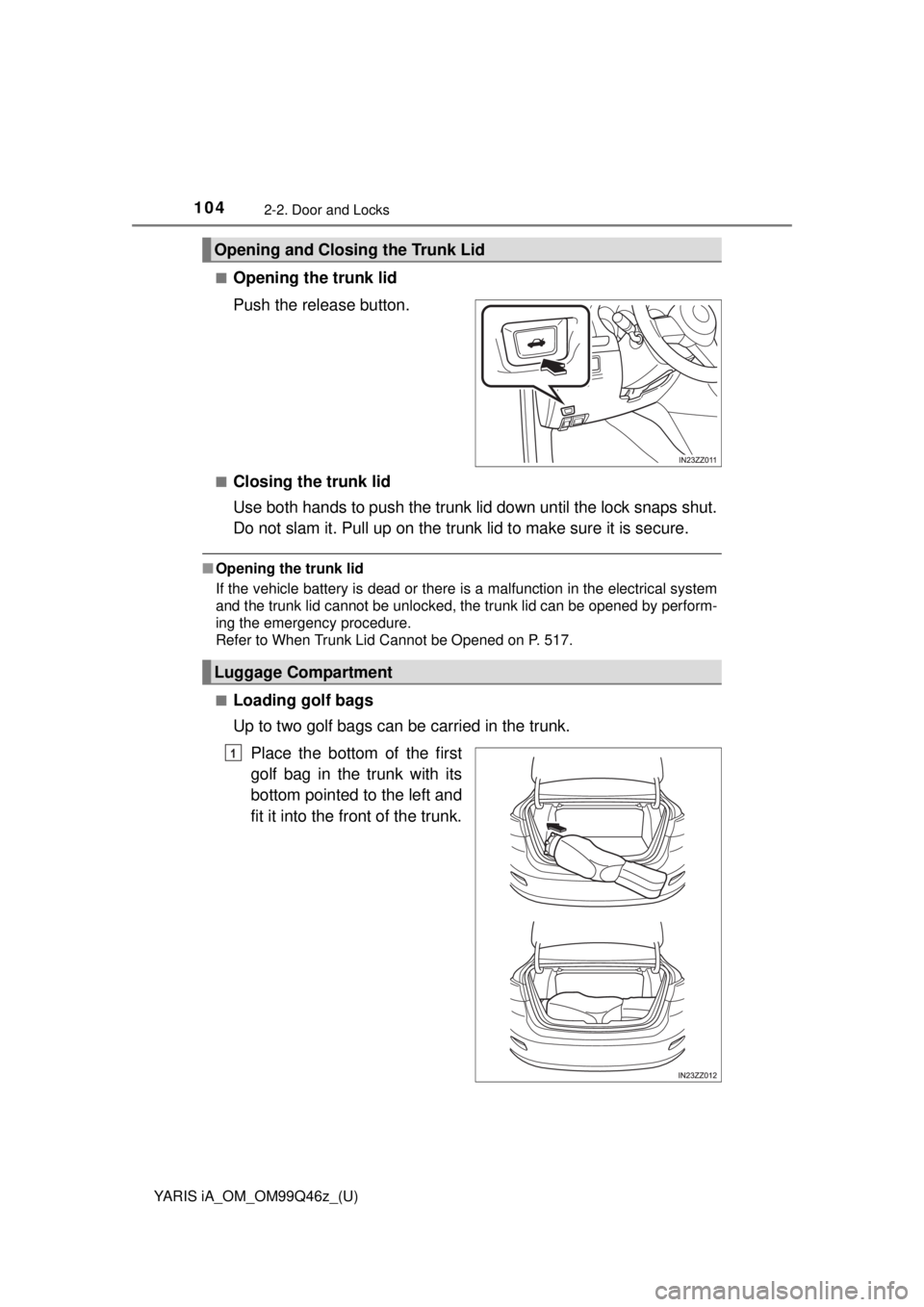 TOYOTA YARIS iA 2018  Owners Manual (in English) 104
YARIS iA_OM_OM99Q46z_(U)
2-2. Door and Locks
■Opening the trunk lid
Push the release button.
■Closing the trunk lid
Use both hands to push the trunk lid down until the lock snaps shut.
Do not 