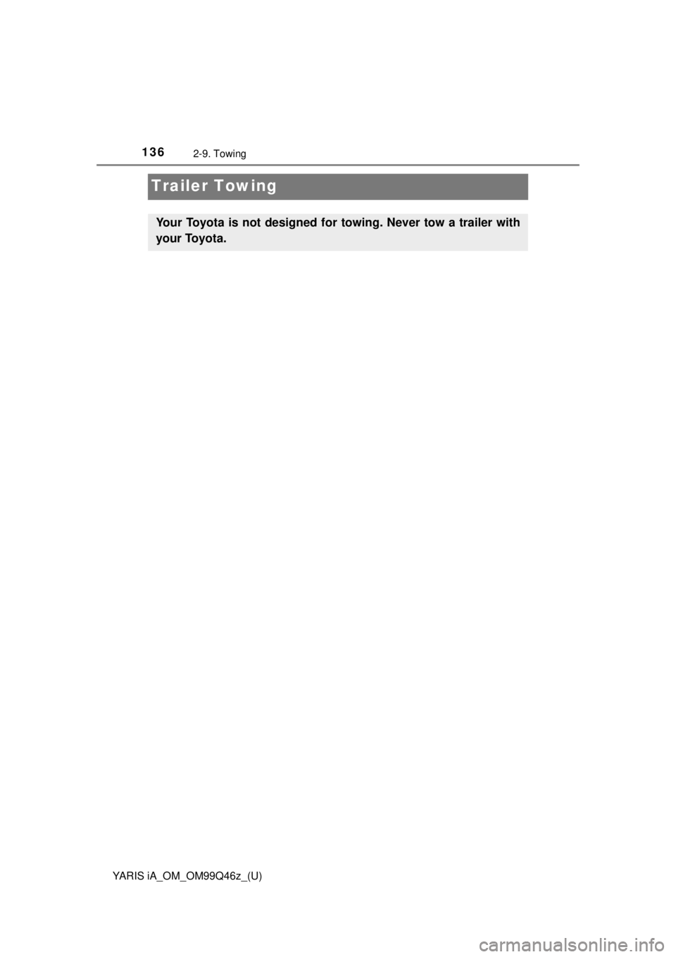 TOYOTA YARIS iA 2018  Owners Manual (in English) 136
YARIS iA_OM_OM99Q46z_(U)
2-9. Towing
Trailer Towing
Your Toyota is not designed for towing. Never tow a trailer with
your Toyota. 
