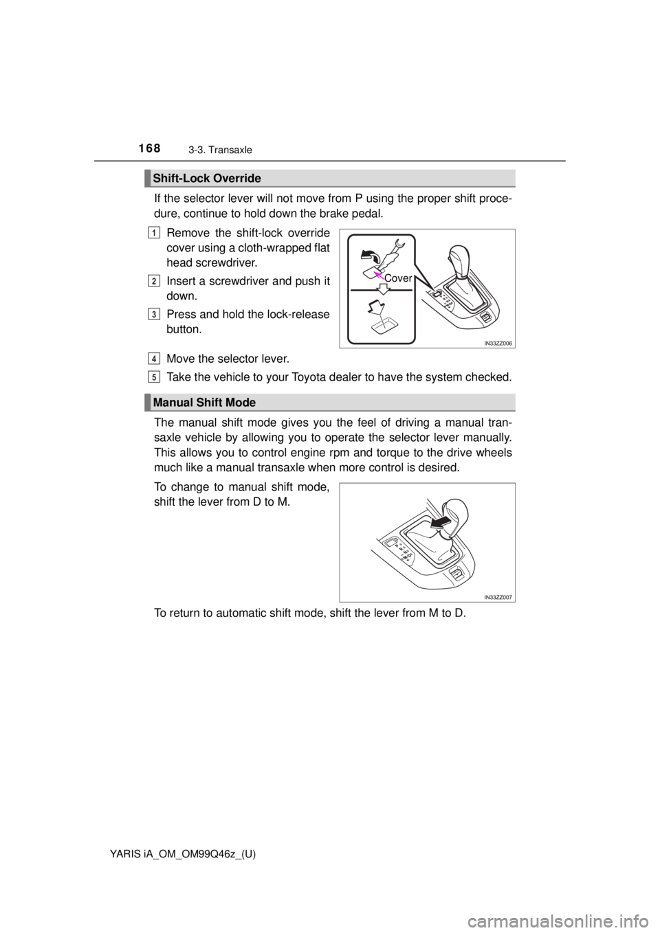TOYOTA YARIS iA 2018  Owners Manual (in English) 168
YARIS iA_OM_OM99Q46z_(U)
3-3. Transaxle
If the selector lever will not move from P using the proper shift proce-
dure, continue to hold down the brake pedal.
Remove the shift-lock override
cover u