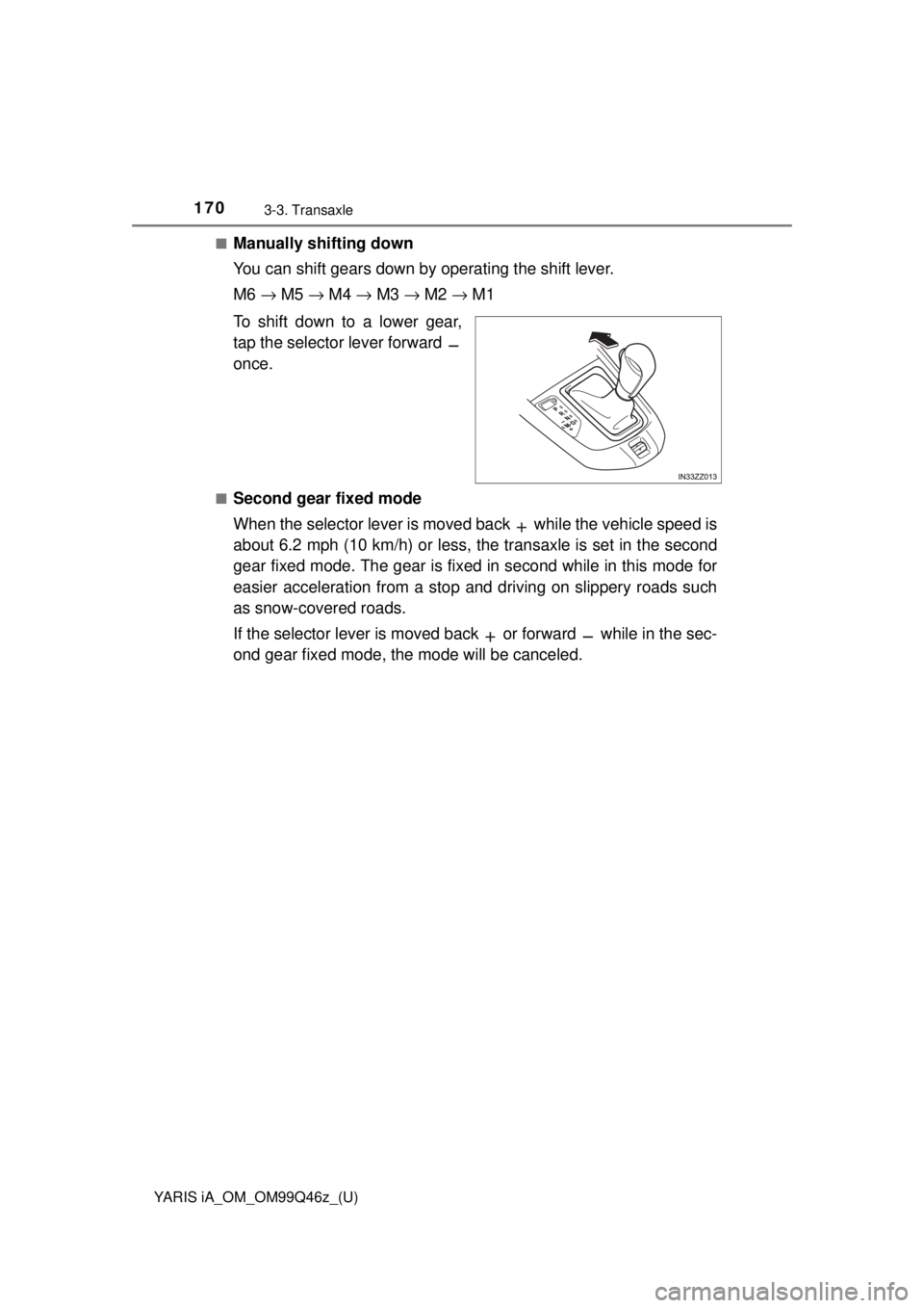 TOYOTA YARIS iA 2018  Owners Manual (in English) 170
YARIS iA_OM_OM99Q46z_(U)
3-3. Transaxle
■Manually shifting down
You can shift gears down by operating the shift lever.
M6 → M5  → M4  → M3  → M2  → M1
To shift down to a lower gear,
ta