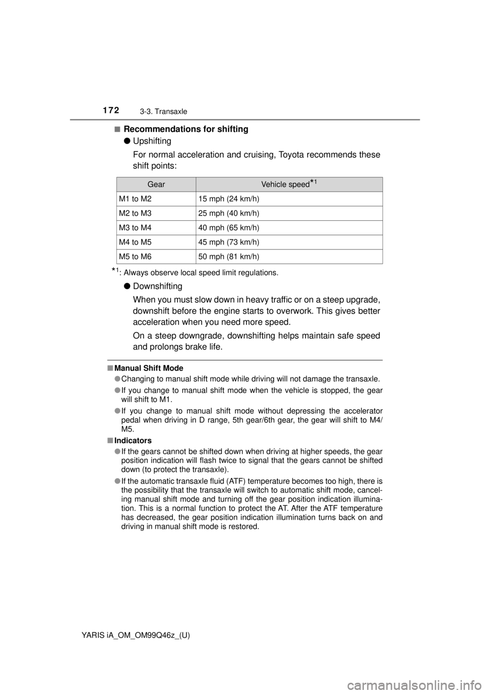 TOYOTA YARIS iA 2018 Owners Manual (in English) 172
YARIS iA_OM_OM99Q46z_(U)
3-3. Transaxle
■Recommendations for shifting
●Upshifting
For normal acceleration and cruisi ng, Toyota recommends these
shift points:
*1: Always observe local speed li TOYOTA YARIS iA 2018 Owners Manual (in English) 172
YARIS iA_OM_OM99Q46z_(U)
3-3. Transaxle
■Recommendations for shifting
●Upshifting
For normal acceleration and cruisi ng, Toyota recommends these
shift points:
*1: Always observe local speed li