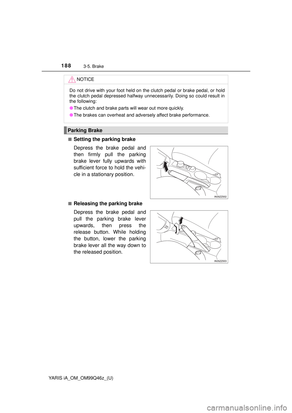 TOYOTA YARIS iA 2018  Owners Manual (in English) 188
YARIS iA_OM_OM99Q46z_(U)
3-5. Brake
■Setting the parking brake
Depress the brake pedal and
then firmly pull the parking
brake lever fully upwards with
sufficient force to hold the vehi-
cle in a