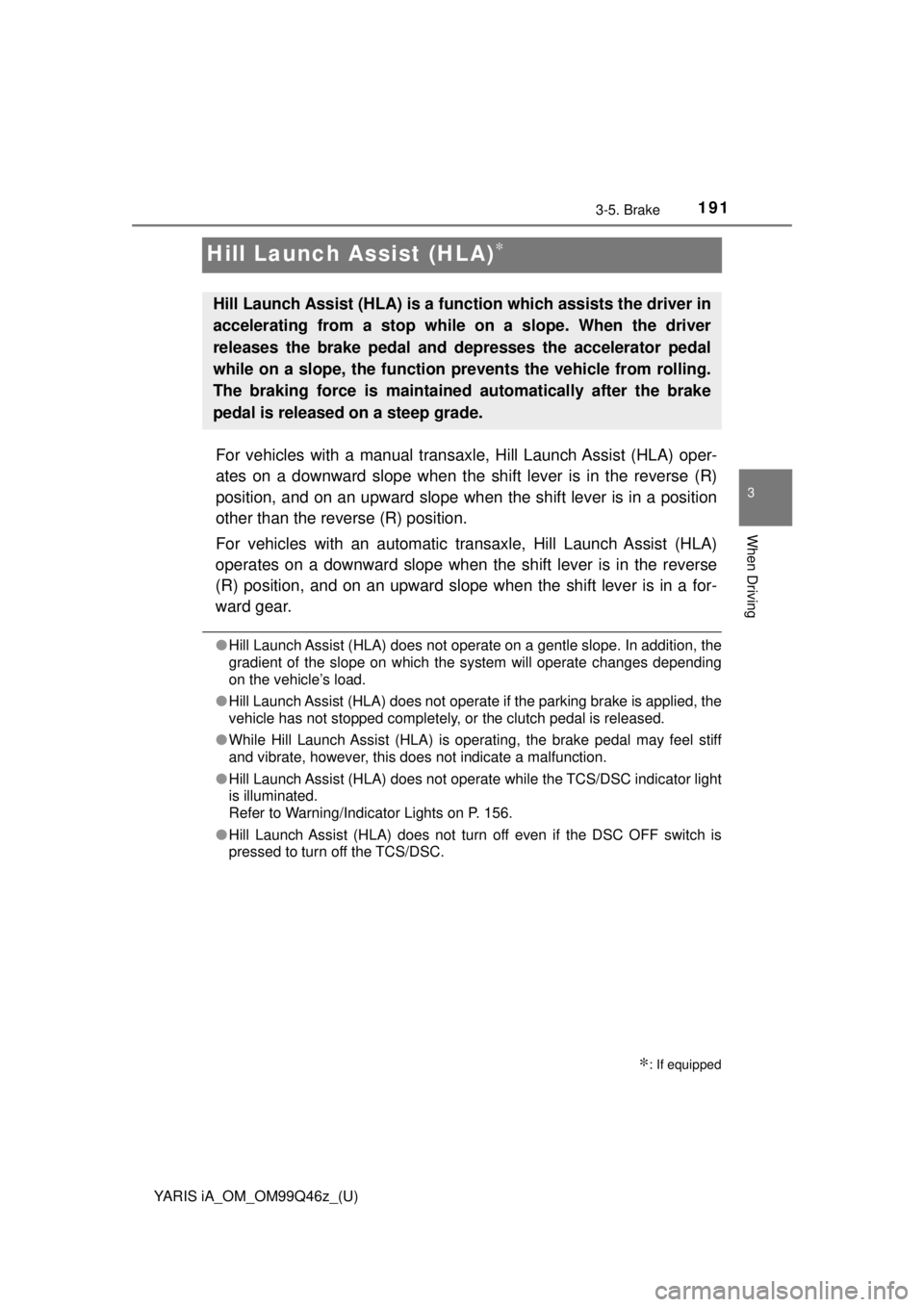 TOYOTA YARIS iA 2018 Owners Manual (in English) 191
YARIS iA_OM_OM99Q46z_(U)
3-5. Brake
3
When Driving
Hill Launch Assist (HLA)∗
For vehicles with a manual transaxle, Hill Launch Assist (HLA) oper-
ates on a downward slope when the shift lever is TOYOTA YARIS iA 2018 Owners Manual (in English) 191
YARIS iA_OM_OM99Q46z_(U)
3-5. Brake
3
When Driving
Hill Launch Assist (HLA)∗
For vehicles with a manual transaxle, Hill Launch Assist (HLA) oper-
ates on a downward slope when the shift lever is
