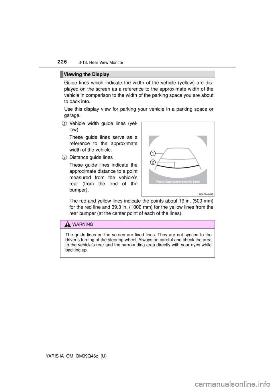 TOYOTA YARIS iA 2018 Owners Manual (in English) 226
YARIS iA_OM_OM99Q46z_(U)
3-13. Rear View Monitor
Guide lines which indicate the width of the vehicle (yellow) are dis-
played on the screen as a referenc e to the approximate width of the
vehicle TOYOTA YARIS iA 2018 Owners Manual (in English) 226
YARIS iA_OM_OM99Q46z_(U)
3-13. Rear View Monitor
Guide lines which indicate the width of the vehicle (yellow) are dis-
played on the screen as a referenc e to the approximate width of the
vehicle