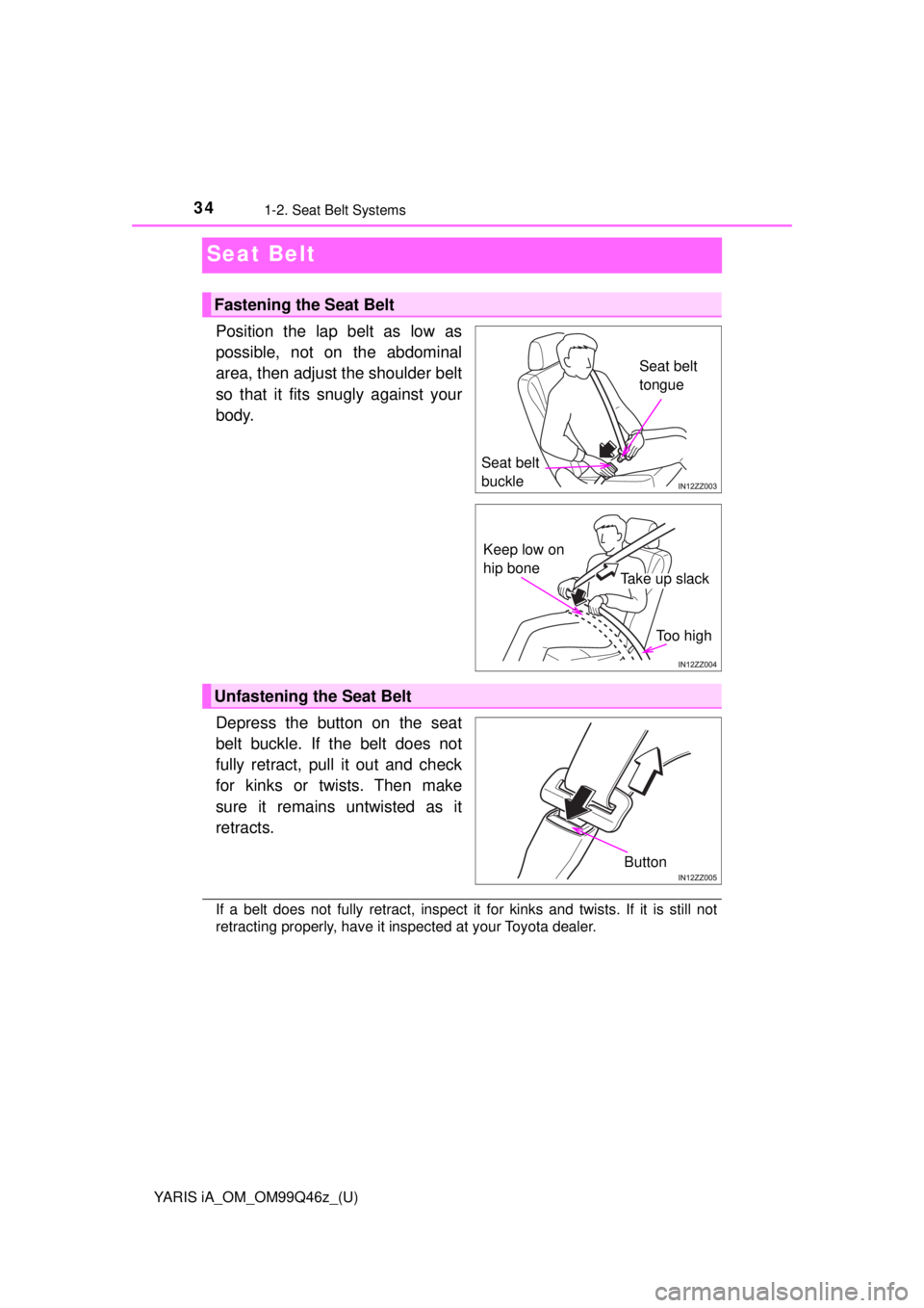 TOYOTA YARIS iA 2018  Owners Manual (in English) 34
YARIS iA_OM_OM99Q46z_(U)
1-2. Seat Belt Systems
Seat Belt
Position the lap belt as low as
possible, not on the abdominal
area, then adjust the shoulder belt
so that it fits snugly against your
body