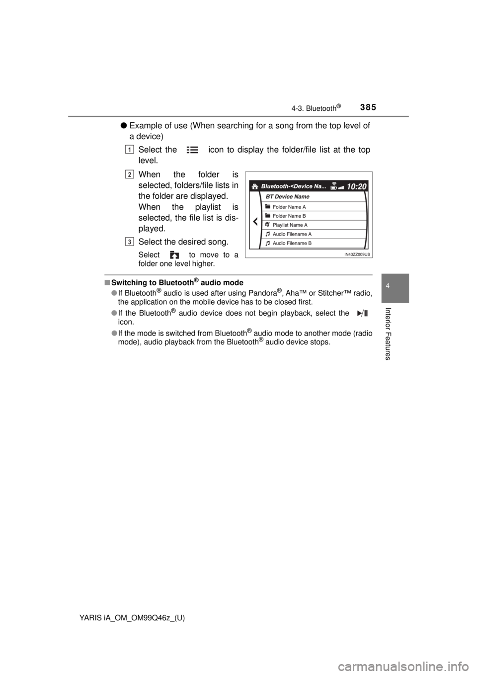 TOYOTA YARIS iA 2018  Owners Manual (in English) YARIS iA_OM_OM99Q46z_(U)
3854-3. Bluetooth®
4
Interior Features
●Example of use (When searching for a song from the top level of
a device)
Select the   icon to display th e folder/file list at the 