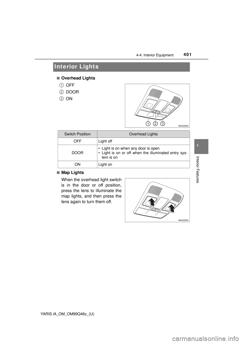 TOYOTA YARIS iA 2018  Owners Manual (in English) 401
YARIS iA_OM_OM99Q46z_(U)
4-4. Interior Equipment
4
Interior Features
Interior Lights
■Overhead LightsOFF
DOOR
ON
■Map Lights
When the overhead light switch
is in the door or off position,
pres
