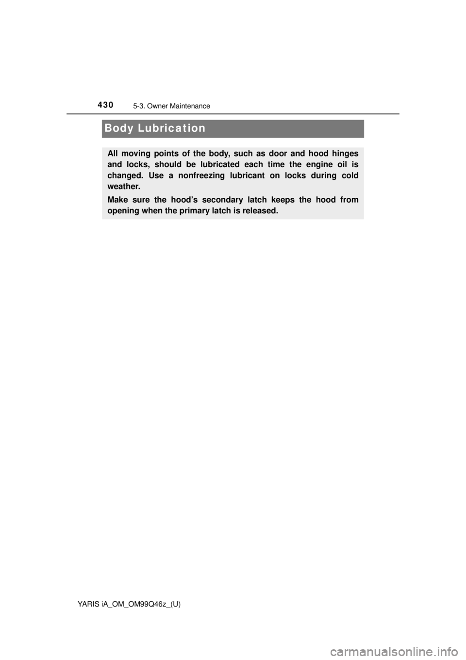 TOYOTA YARIS iA 2018  Owners Manual (in English) 430
YARIS iA_OM_OM99Q46z_(U)
5-3. Owner Maintenance
Body Lubrication
All moving points of the body, such as door and hood hinges
and locks, should be lubricated  each time the engine oil is
changed. U