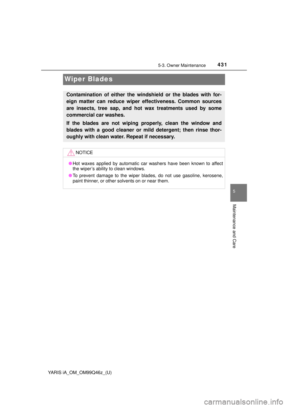 TOYOTA YARIS iA 2018  Owners Manual (in English) 431
YARIS iA_OM_OM99Q46z_(U)
5-3. Owner Maintenance
5
Maintenance and Care
Wiper Blades
Contamination of either the windshield or the blades with for-
eign matter can reduce wiper effectiveness. Commo