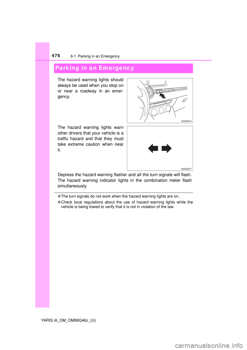 TOYOTA YARIS iA 2018  Owners Manual (in English) 476
YARIS iA_OM_OM99Q46z_(U)
6-1. Parking in an Emergency
Parking in an Emergency
The hazard warning lights should
always be used when you stop on
or near a roadway in an emer-
gency.
The hazard warni