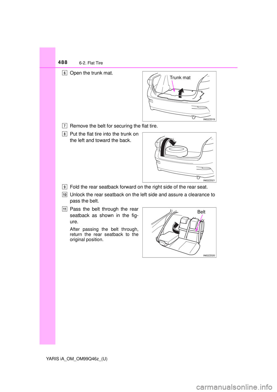 TOYOTA YARIS iA 2018  Owners Manual (in English) 4886-2. Flat Tire
YARIS iA_OM_OM99Q46z_(U)
Open the trunk mat.
Remove the belt for securing the flat tire.
Put the flat tire into the trunk on
the left and toward the back.
Fold the rear seatback forw