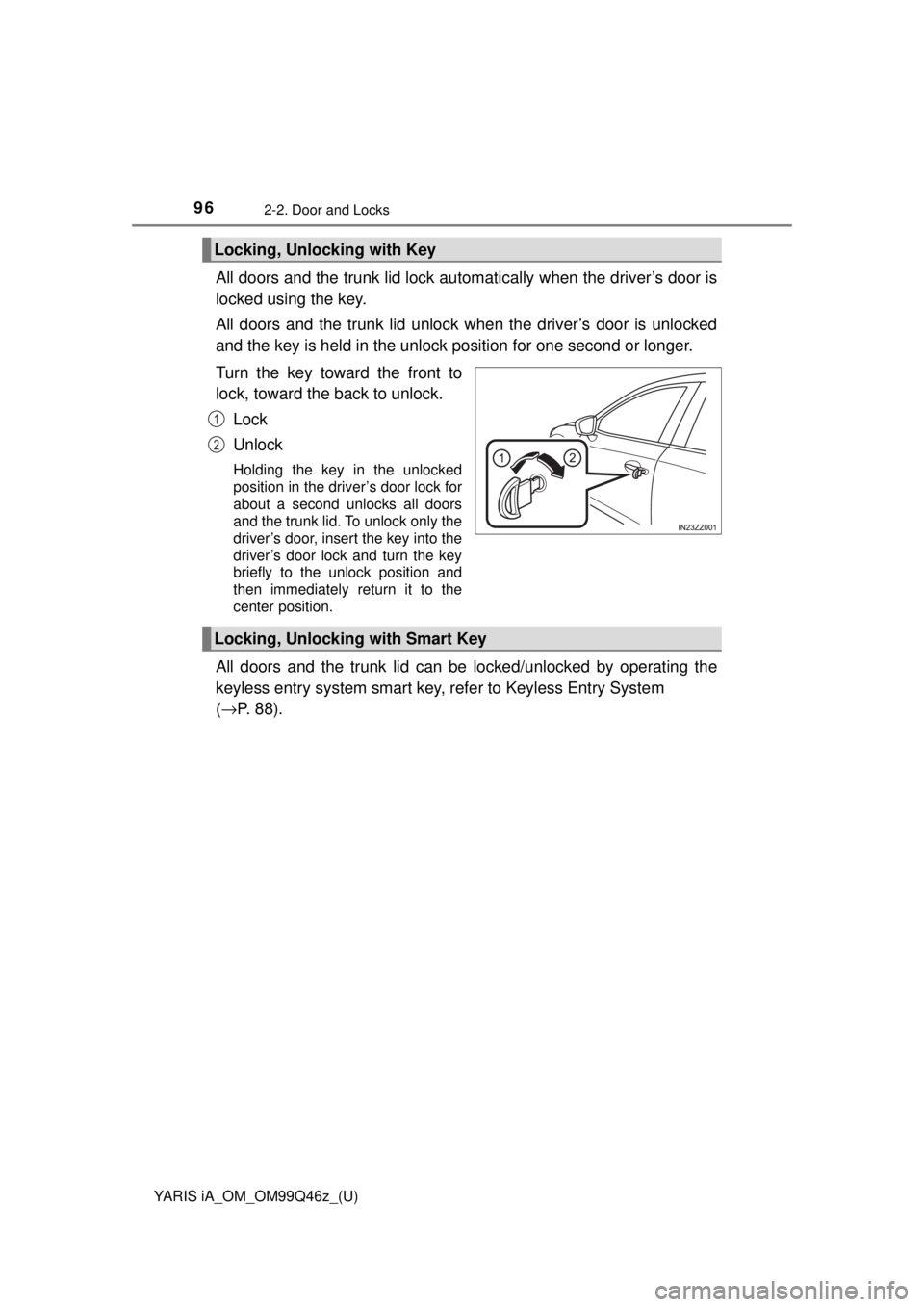 TOYOTA YARIS iA 2018  Owners Manual (in English) 96
YARIS iA_OM_OM99Q46z_(U)
2-2. Door and Locks
All doors and the trunk lid lock automatically when the driver’s door is
locked using the key.
All doors and the trunk lid unlock  when the driver’s