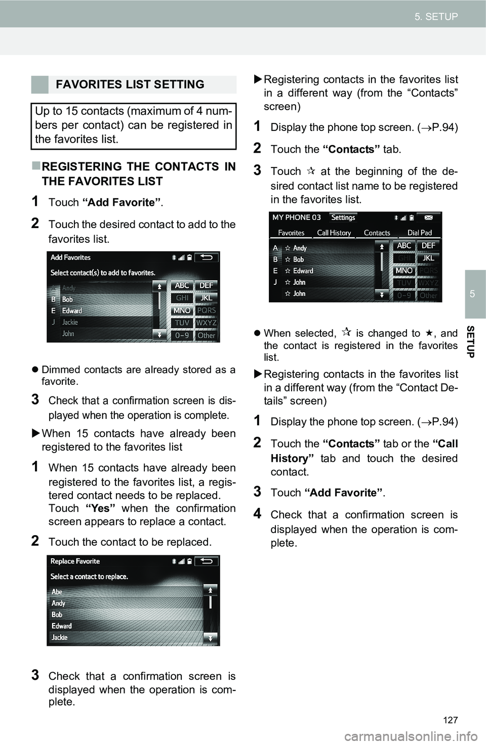 TOYOTA FR-S 2016  Accessories, Audio & Navigation (in English) 127
5. SETUP
5
SETUP
REGISTERING THE CONTACTS IN
THE FAVORITES LIST
1Touch “Add Favorite”.
2Touch the desired contact to add to the
favorites list.
Dimmed contacts are already stored as a
fa