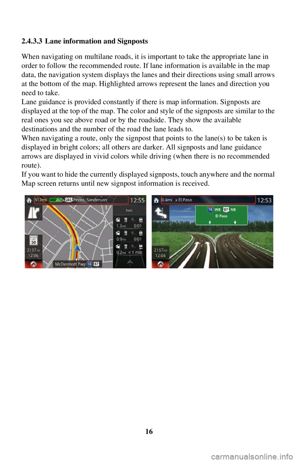 TOYOTA iA 2016 Accessories, Audio & Navigation (in English) 16
2.4.3.3 Lane information and Signposts
When navigating on multilane roads, it is im
portant to take the appropriate lane in
order to follow the recommended route. If lane information is available TOYOTA iA 2016 Accessories, Audio & Navigation (in English) 16
2.4.3.3 Lane information and Signposts
When navigating on multilane roads, it is im
portant to take the appropriate lane in
order to follow the recommended route. If lane information is available