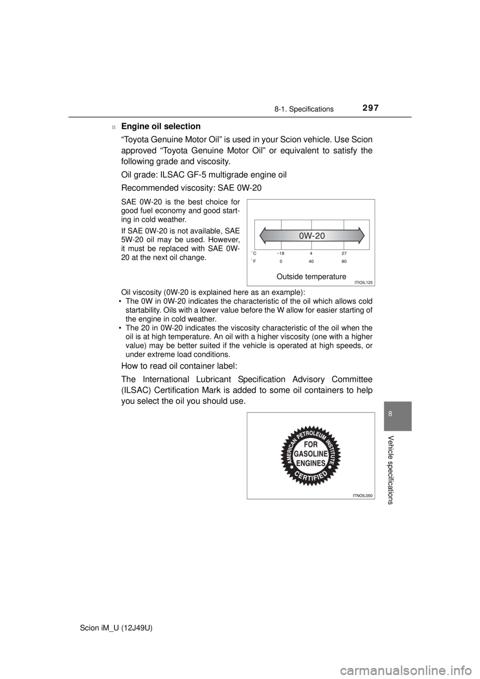 TOYOTA iM 2016  Owners Manual (in English) 2978-1. Specifications
8
Vehicle specifications
Scion iM_U (12J49U)n
Engine oil selection
“Toyota Genuine Motor Oil” is used in your Scion vehicle. Use Scion
approved “Toyota Genuine Motor Oil