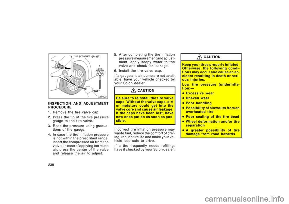 TOYOTA tC 2008 Owners Manual (in English) 238
Tire pressure gauge
INSPECTION AND ADJUSTMENT
PROCEDURE
1. Remove the tire valve cap.
2. Press the tip of the tire pressure
gauge to the tire valve.
3. Read the pressure using gradua- tions of th TOYOTA tC 2008 Owners Manual (in English) 238
Tire pressure gauge
INSPECTION AND ADJUSTMENT
PROCEDURE
1. Remove the tire valve cap.
2. Press the tip of the tire pressure
gauge to the tire valve.
3. Read the pressure using gradua- tions of th