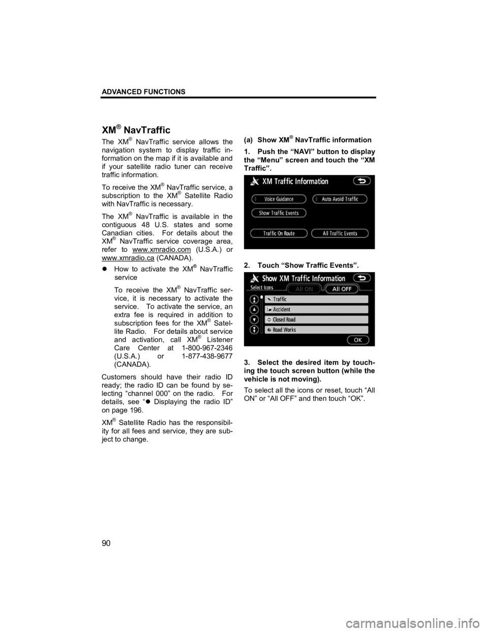 TOYOTA tC 2010  Accessories, Audio & Navigation (in English) ADVANCED FUNCTIONS 
90 
V573_E 
The XM® NavTraffic service allows the 
navigation system to display traffic in-
formation on the map if it is available and 
if your satellite radio tuner can receive 