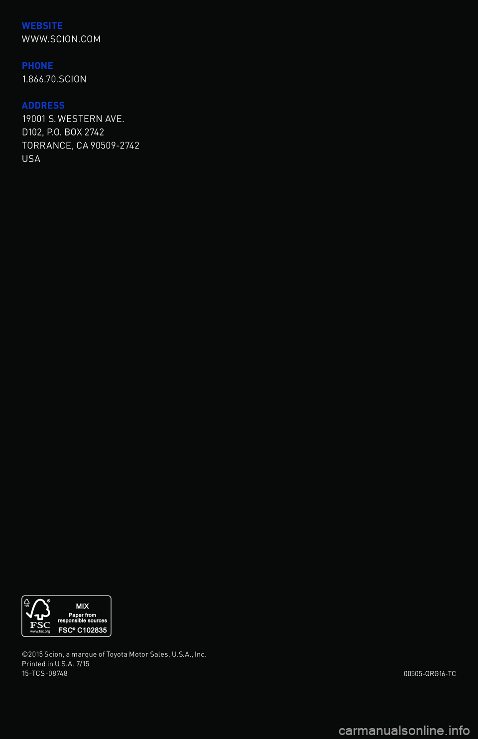 TOYOTA tC 2016  Owners Manual (in English) WEBSITE
W W W.SCION.COM
PHONE
1.866.70.SCION
ADDRESS
19001 S. WESTERN A\fE.
D102, \b.O. BOX 2742
TORR ANCE, CA 90509-2742
USA
2016 QUICK
REFERENCE
GUIDE
00505-QRG16-TC
©2015 Scion, a marque of Toyota
