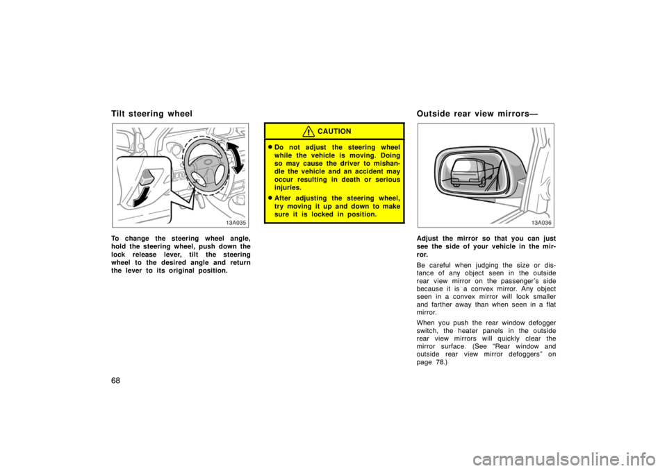 TOYOTA xA 2005  Owners Manual (in English) 68
Tilt steering wheel
13A035
To change the steering wheel angle,
hold the steering wheel, push down the
lock release lever, tilt the steering
wheel to the desired angle and return
the lever to its or
