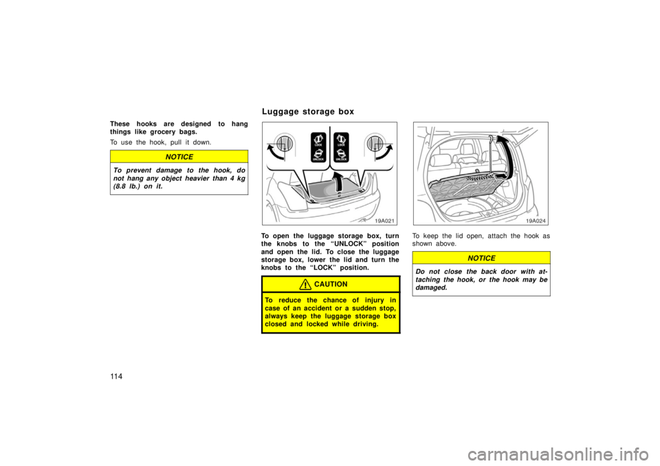 TOYOTA xA 2006  Owners Manual (in English) 11 4
These hooks are designed to hang
things like grocery bags.
To use the hook, pull it down.
NOTICE
To prevent damage to the hook, do
not hang any object  heavier than 4 kg
(8.8 lb.) on it.
To open 