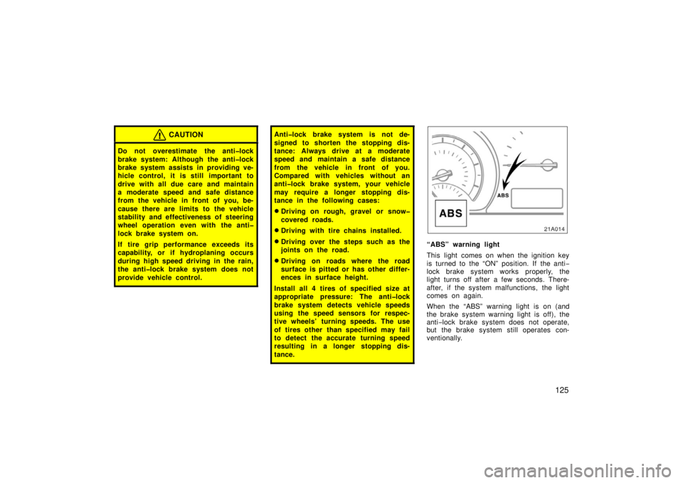 TOYOTA xA 2006  Owners Manual (in English) 125
CAUTION
Do not overestimate the anti�lock
brake system: Although the anti�lock
brake system assists in providing ve-
hicle control, it is still  important to
drive with all due care and maintain
a