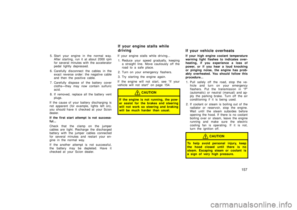 TOYOTA xA 2006 Owners Manual (in English) 157
5. Start your engine in the normal way.After starting, run it at about 2000 rpm
for several minutes with the accelerator
pedal lightly depressed.
6. Carefully disconnect the cables in the exact re TOYOTA xA 2006 Owners Manual (in English) 157
5. Start your engine in the normal way.After starting, run it at about 2000 rpm
for several minutes with the accelerator
pedal lightly depressed.
6. Carefully disconnect the cables in the exact re