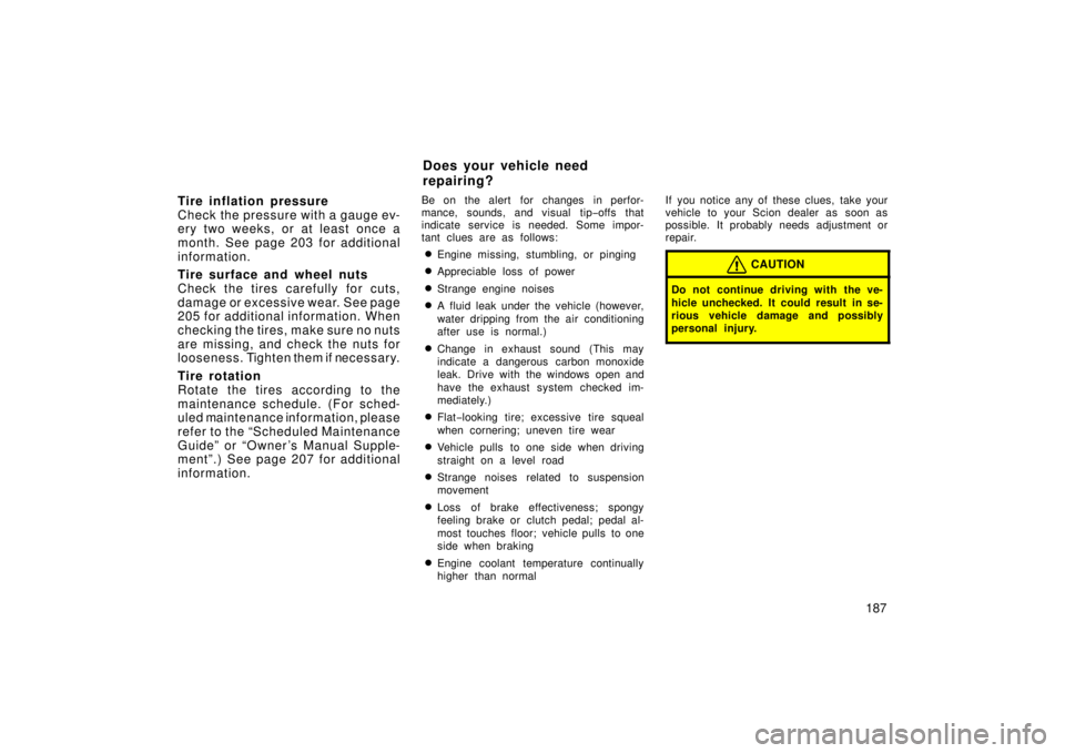 TOYOTA xA 2006  Owners Manual (in English) 187
Tire inflation pressure
Check the pressure with a gauge ev-
ery two weeks, or at least once a
month. See page 203 for additional
information.
Tire surface and wheel nuts
Check the tires carefully 