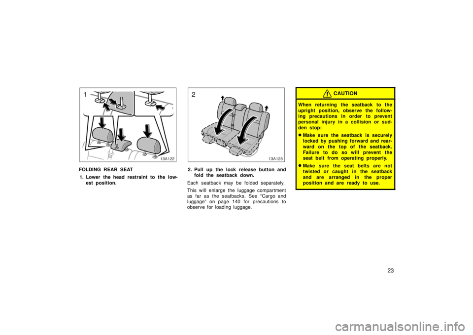 TOYOTA xA 2006  Owners Manual (in English) 23
13A122
FOLDING REAR SEAT1. Lower the head restraint to the low- est position.
13A123
2. Pull up the lock release button andfold the seatback down.
Each seatback may be folded separately.
This will 
