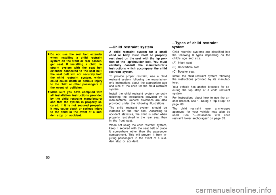 TOYOTA xA 2006  Owners Manual (in English) 50
Do not use the seat belt extender
when installing a child restraint
system on the front or  rear passen-
ger seat. If installing a child re-
straint system with the seat belt
extender connected to