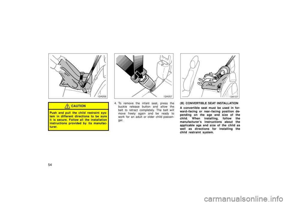 TOYOTA xA 2006  Owners Manual (in English) 54
13A056
CAUTION
Push and pull the child restraint sys-
tem in different directions to be sure
it is secure. Follow all the installation
instructions provided by its manufac-
turer.
13A057
4. To remo