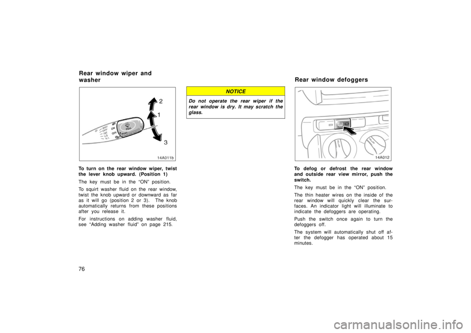 TOYOTA xA 2006  Owners Manual (in English) 76
To turn on the rear window wiper, twist
the lever knob upward. (Position 1)
The key must be in the “ON” position.
To squirt washer fluid on the rear window,
twist the knob upward or downward as