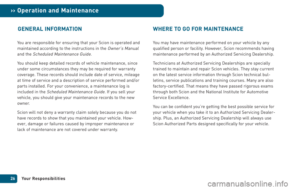 TOYOTA xB 2005  Warranties & Maintenance Guides (in English) You are responsible for ensuring that your Scion is operated and
maintained according to the instructions in the 
Owner’s Manual
and the Scheduled Maintenance Guide.
You should keep detailed records