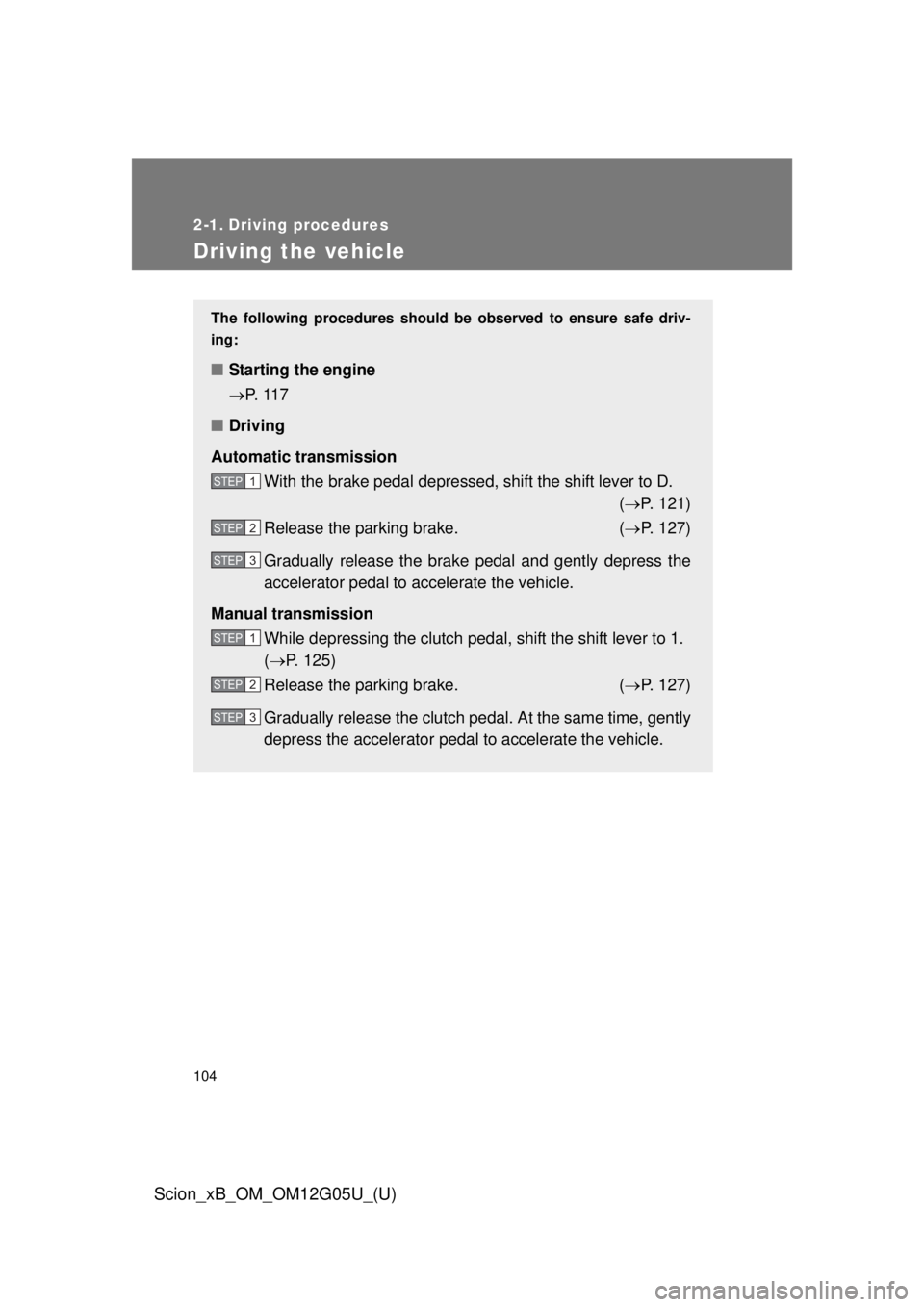 TOYOTA xB 2013  Owners Manual (in English) 104
Scion_xB_OM_OM12G05U_(U)
2-1. Driving procedures
Driving the vehicle
The following procedures should be observed to ensure safe driv-
ing:
■ Starting the engine 
P.  11 7
■ Driving
Automati