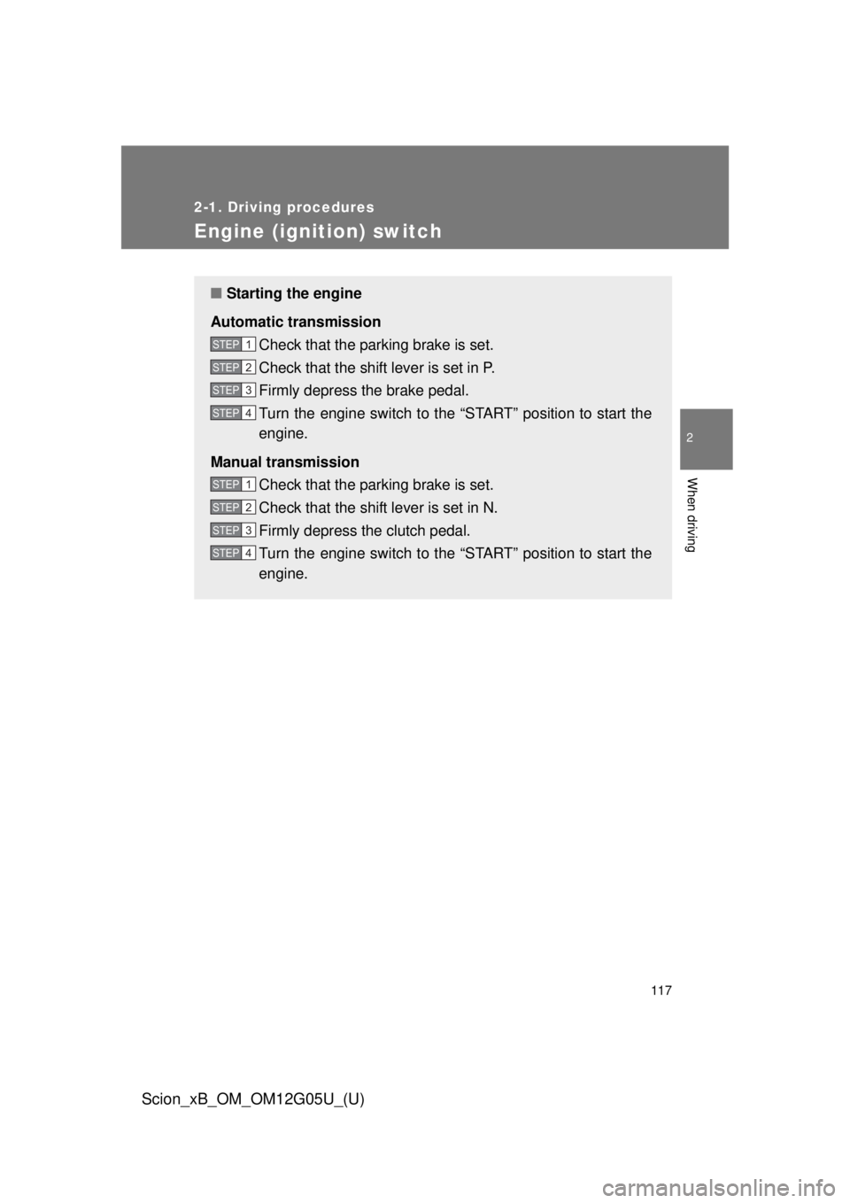 TOYOTA xB 2013  Owners Manual (in English) 117
2-1. Driving procedures
2
When driving
Scion_xB_OM_OM12G05U_(U)
Engine (ignition) switch
■Starting the engine
Automatic transmission Check that the parking brake is set.
Check that the shift lev
