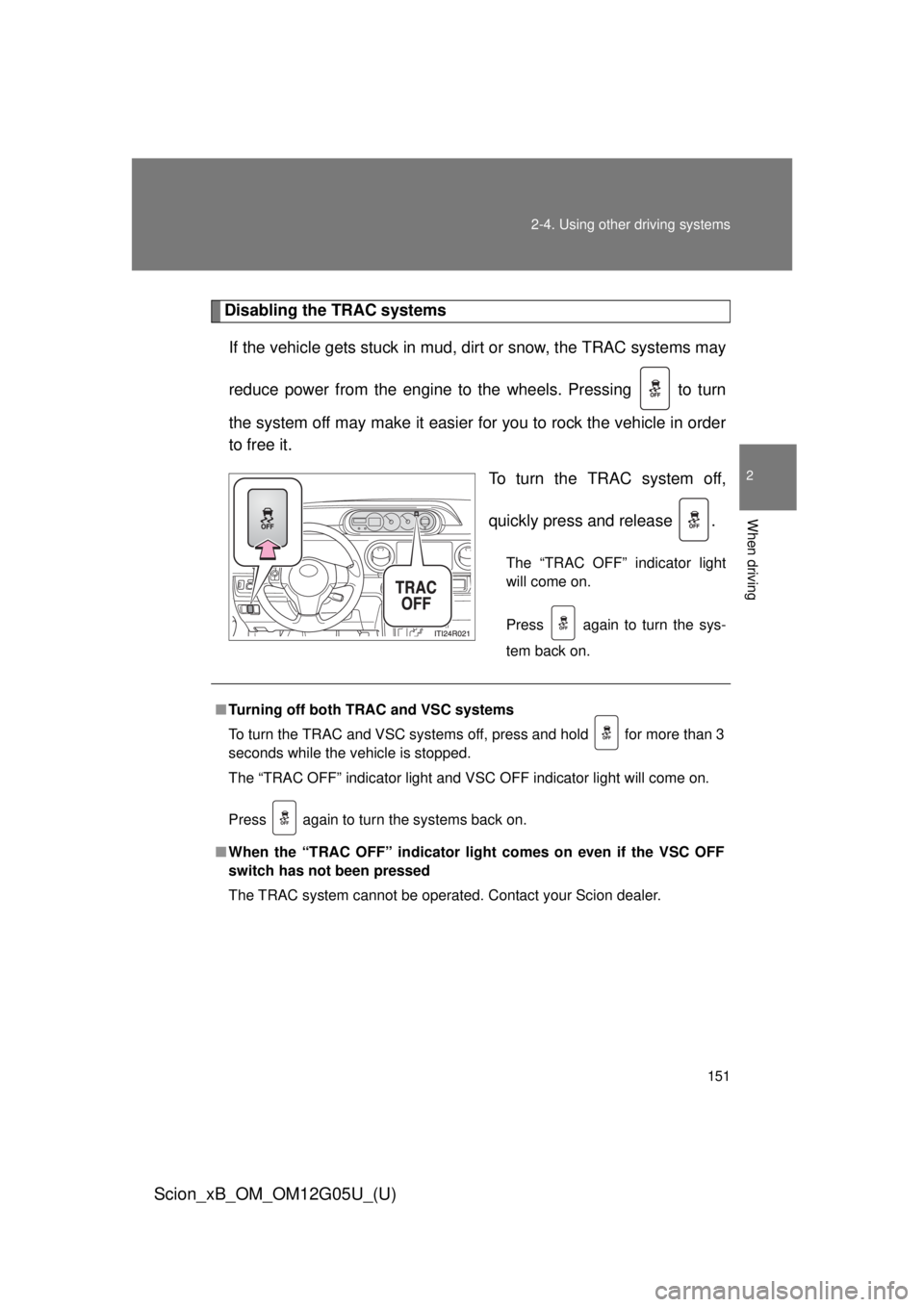 TOYOTA xB 2013  Owners Manual (in English) 151
2-4. Using other 
driving systems
2
When driving
Scion_xB_OM_OM12G05U_(U)
Disabling the TRAC systems
If the vehicle gets stuck in mud, dirt or snow, the TRAC systems may
reduce power from the engi