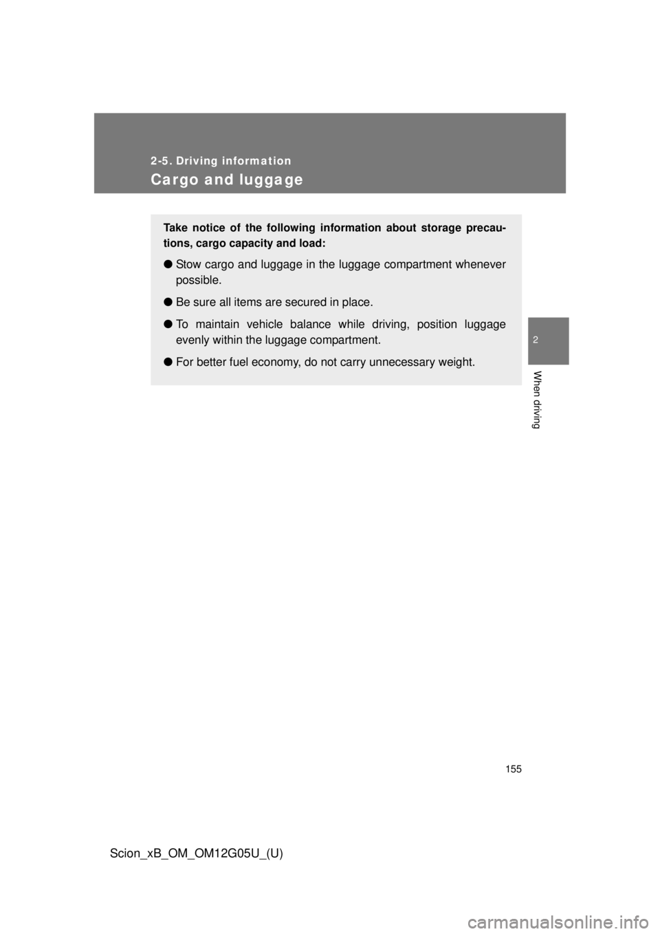 TOYOTA xB 2013  Owners Manual (in English) 155
2
When driving
Scion_xB_OM_OM12G05U_(U)
2-5. Driving information
Cargo and luggage
Take notice of the following information about storage precau-
tions, cargo capacity and load:
●Stow cargo and 