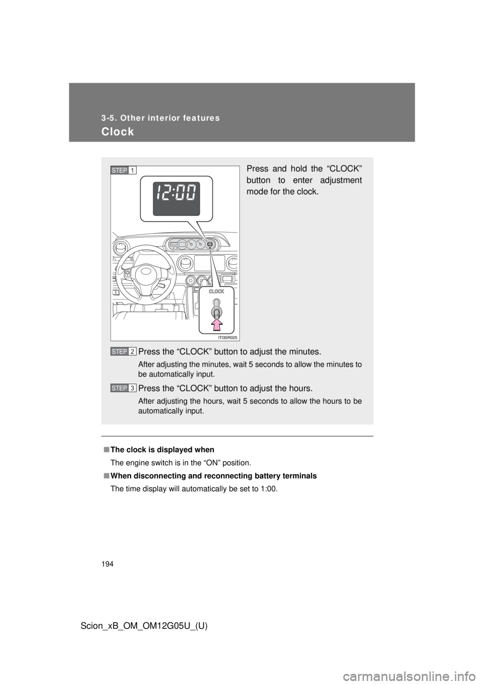 TOYOTA xB 2013  Owners Manual (in English) 194
3-5. Other interior features
Scion_xB_OM_OM12G05U_(U)
Clock
■The clock is displayed when
The engine switch is in the “ON” position.
■ When disconnecting and reco nnecting battery terminals